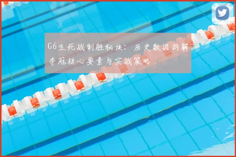 G6生死战制胜秘诀：历史数据拆解夺冠核心要素与实战策略